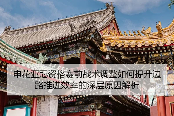 申花亚冠资格赛前战术调整如何提升边路推进效率的深层原因解析